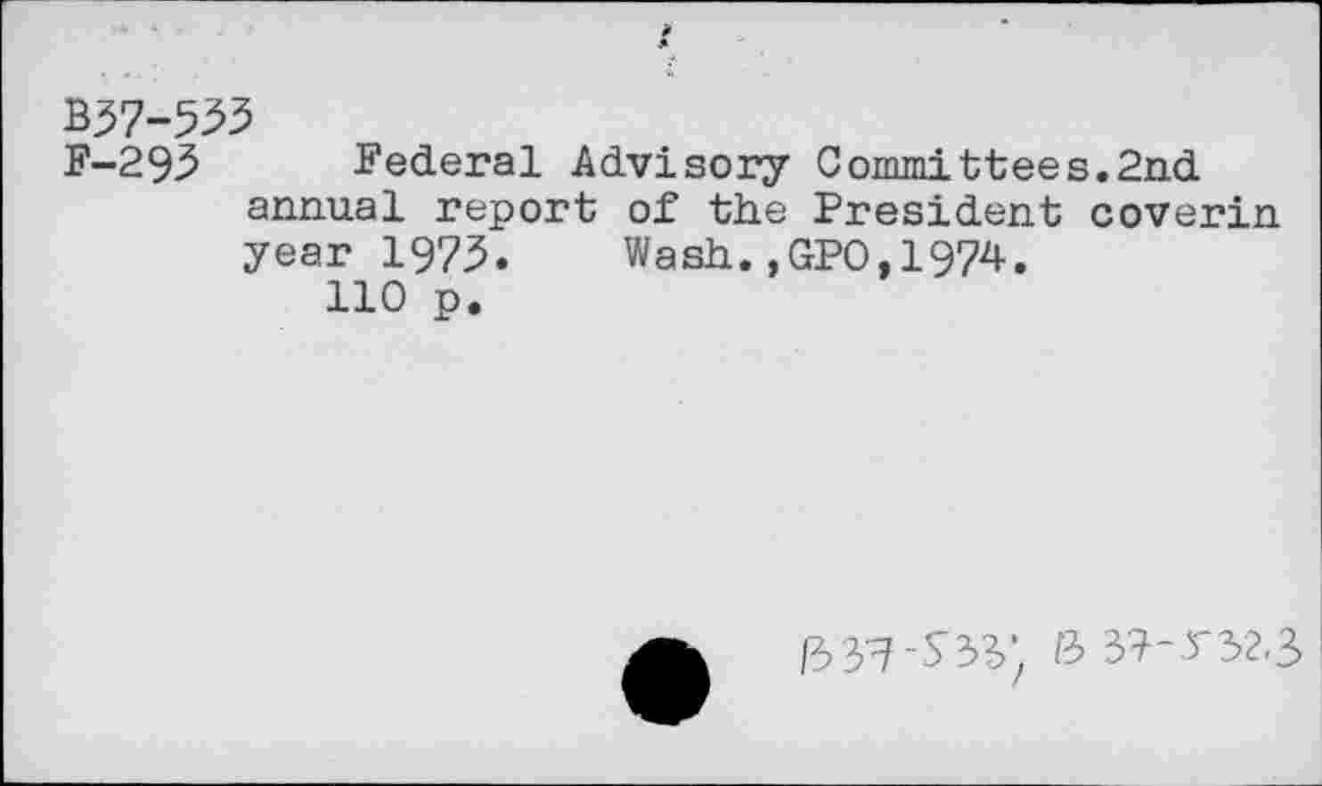 ﻿F-293 Federal Advisory Committees.2nd annual report of the President coverin year 1973. Wash.,GPO,1974.
110 p.
